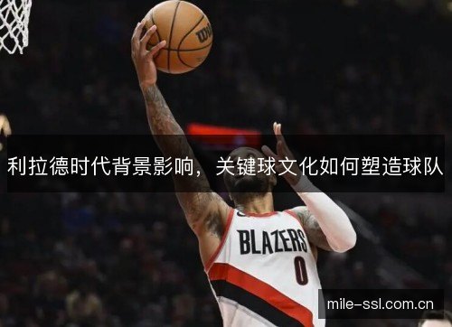 利拉德时代背景影响，关键球文化如何塑造球队