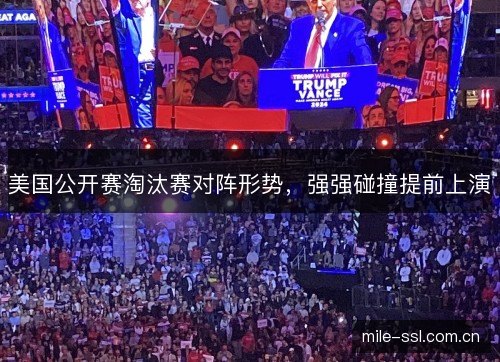 美国公开赛淘汰赛对阵形势,强强碰撞提前上演 美国公开赛淘汰赛对阵形势,强强碰撞提前上演
